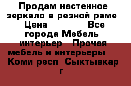 Продам настенное зеркало в резной раме › Цена ­ 20 000 - Все города Мебель, интерьер » Прочая мебель и интерьеры   . Коми респ.,Сыктывкар г.